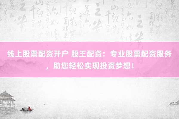線上股票配資開戶 股王配資：專業股票配資服務，助您輕松實現投資夢想！