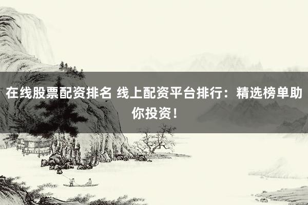 在線股票配資排名 線上配資平臺(tái)排行：精選榜單助你投資！