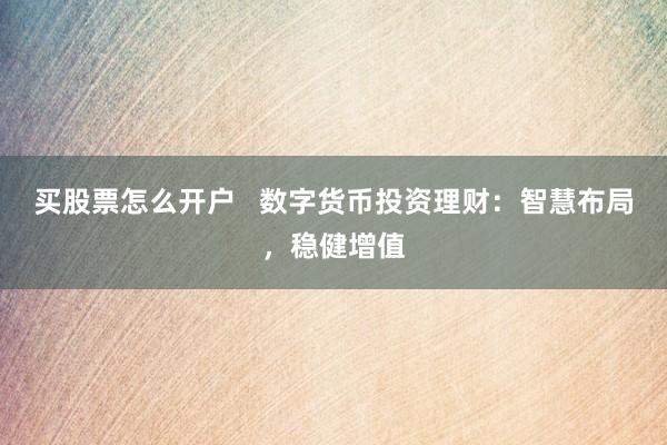 買股票怎么開戶   數(shù)字貨幣投資理財：智慧布局，穩(wěn)健增值
