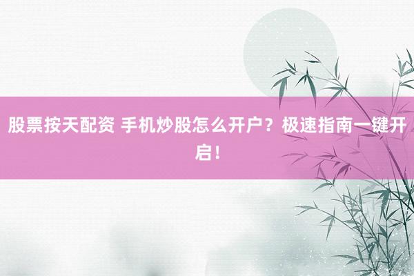 股票按天配資 手機炒股怎么開戶？極速指南一鍵開啟！