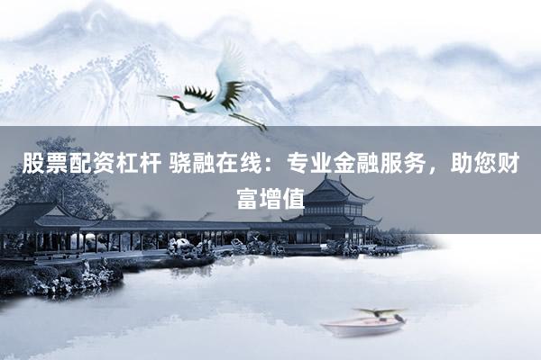 股票配資杠桿 驍融在線：專業(yè)金融服務，助您財富增值
