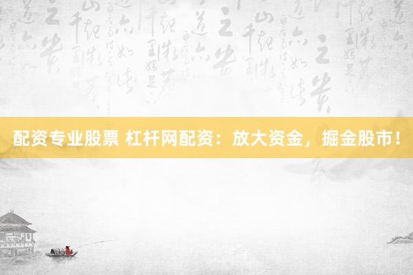 配資專業股票 杠桿網配資：放大資金，掘金股市！