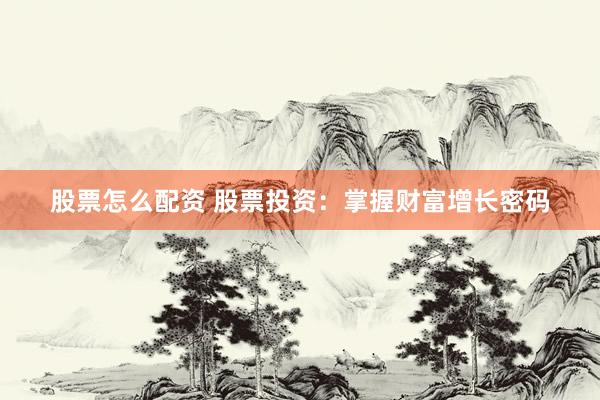 股票怎么配資 股票投資：掌握財富增長密碼