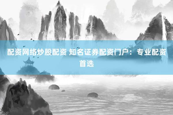 配資網(wǎng)絡(luò)炒股配資 知名證券配資門戶：專業(yè)配資首選